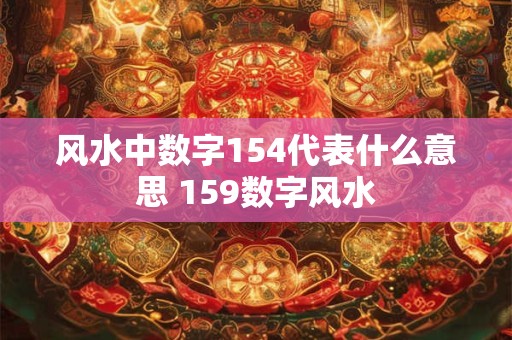 风水中数字154代表什么意思 159数字风水