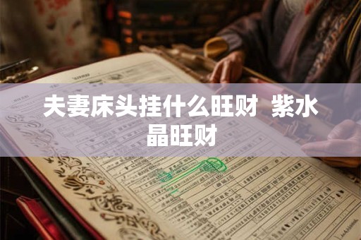 夫妻床头挂什么旺财  紫水晶旺财