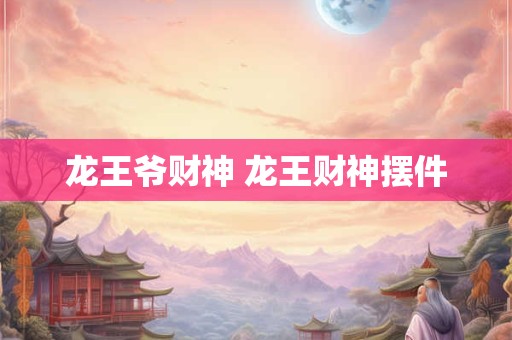 龙王爷财神 龙王财神摆件