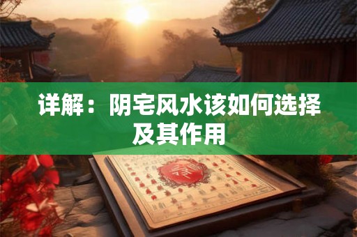 详解：阴宅风水该如何选择及其作用