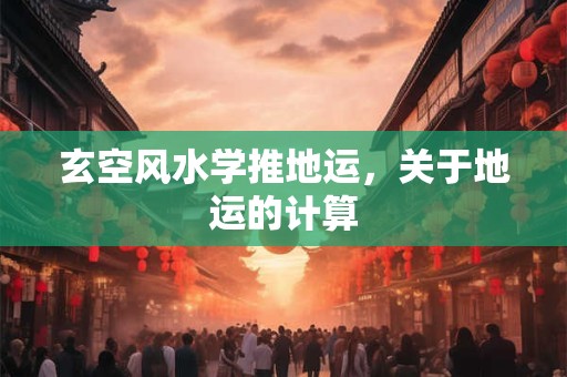 玄空风水学推地运，关于地运的计算