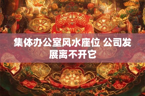 集体办公室风水座位 公司发展离不开它