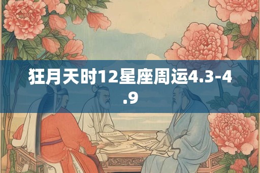 狂月天时12星座周运4.3-4.9