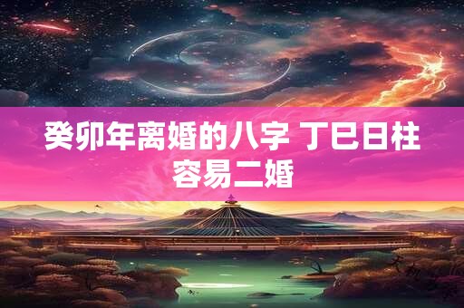 癸卯年离婚的八字 丁巳日柱容易二婚