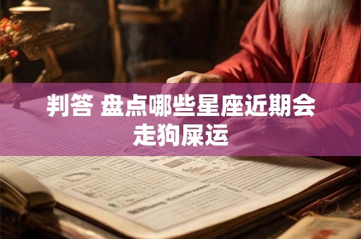 详细阅读:判答 盘点哪些星座近期会走狗屎运 判答 盘点哪些星座近期会走狗屎运