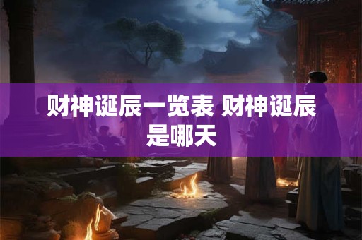 财神诞辰一览表 财神诞辰是哪天