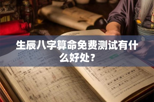 生辰八字算命免费测试有什么好处？