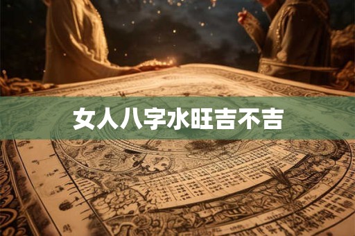 女人八字水旺吉不吉