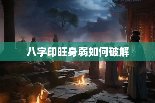 八字印旺身弱如何破解