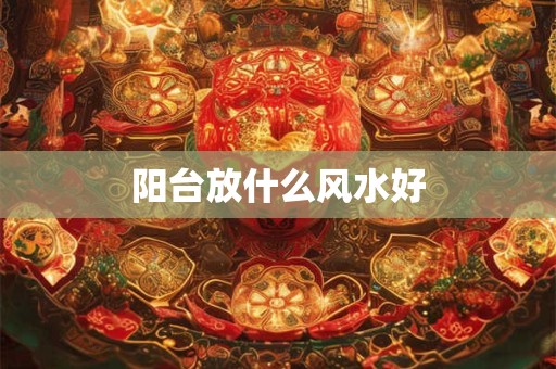 阳台放什么风水好