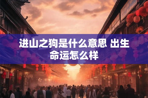 进山之狗是什么意思 出生命运怎么样