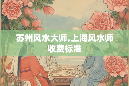 苏州风水大师,上海风水师收费标准