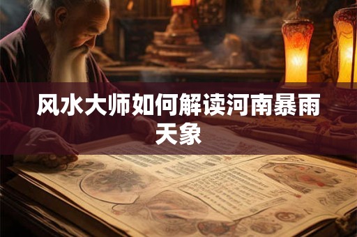 风水大师如何解读河南暴雨天象