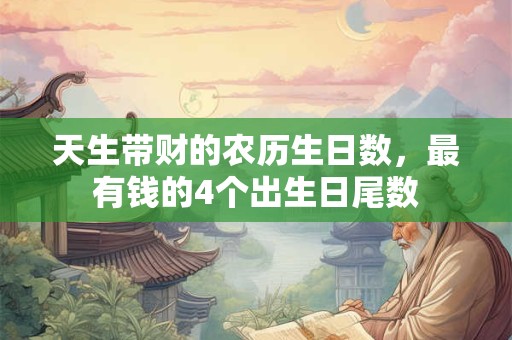 天生带财的农历生日数，最有钱的4个出生日尾数