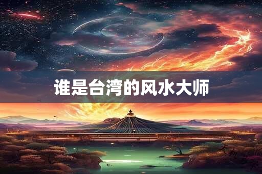 谁是台湾的风水大师