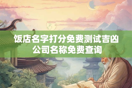 饭店名字打分免费测试吉凶 公司名称免费查询