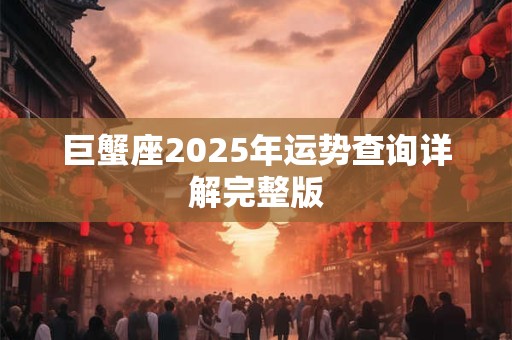 巨蟹座2025年运势查询详解完整版