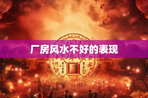 厂房风水不好的表现