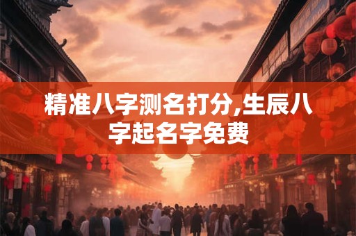 精准八字测名打分,生辰八字起名字免费