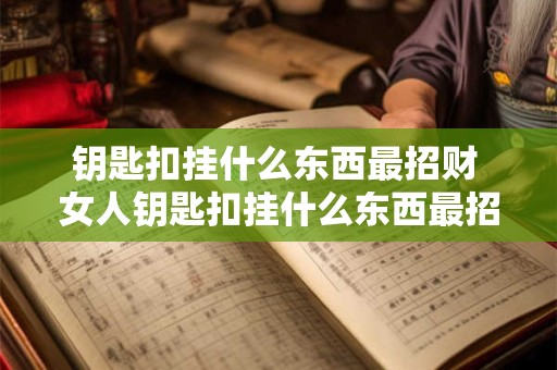 钥匙扣挂什么东西最招财 女人钥匙扣挂什么东西最招财