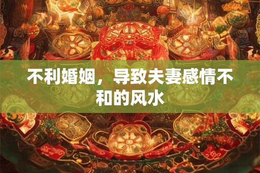不利婚姻，导致夫妻感情不和的风水