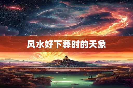 风水好下葬时的天象