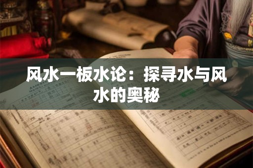 风水一板水论：探寻水与风水的奥秘