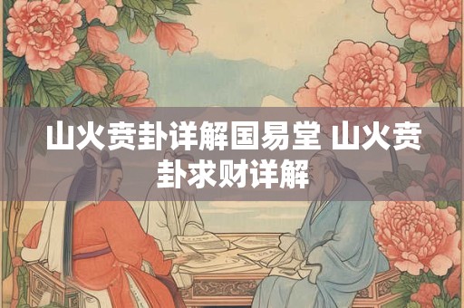 山火贲卦详解国易堂 山火贲卦求财详解