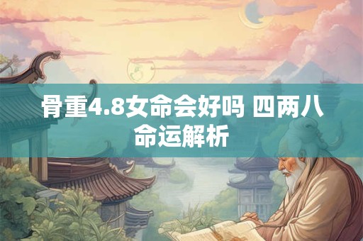 骨重4.8女命会好吗 四两八命运解析