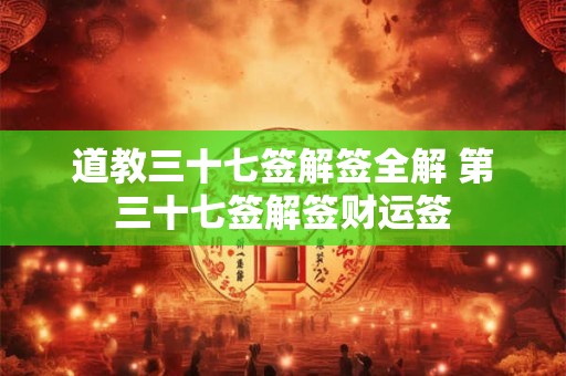 道教三十七签解签全解 第三十七签解签财运签