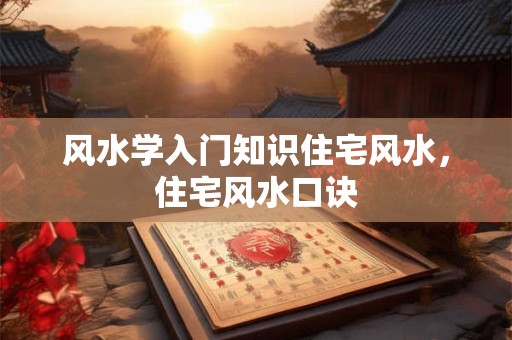 风水学入门知识住宅风水，住宅风水口诀