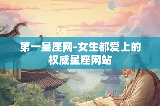 第一星座网-女生都爱上的权威星座网站