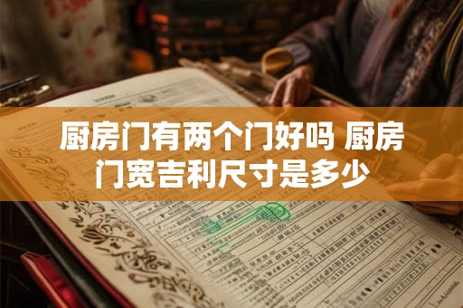 厨房门有两个门好吗 厨房门宽吉利尺寸是多少