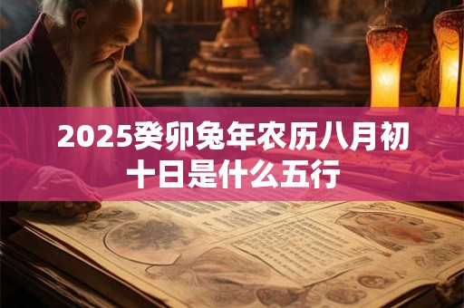 2025癸卯兔年农历八月初十日是什么五行