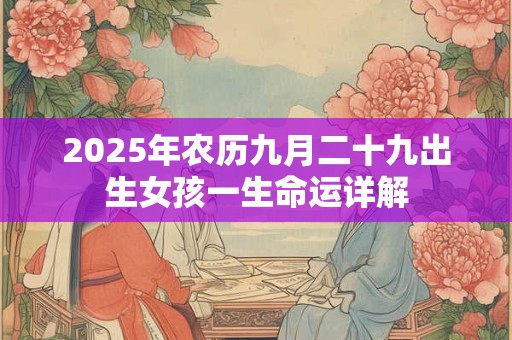 2025年农历九月二十九出生女孩一生命运详解