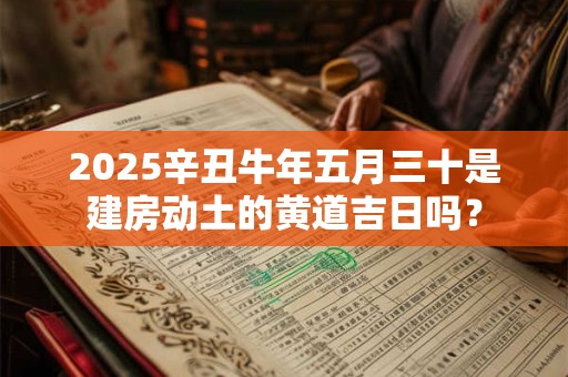 2025辛丑牛年五月三十是建房动土的黄道吉日吗？