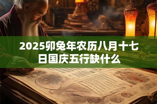 2025卯兔年农历八月十七日国庆五行缺什么