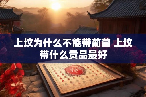 上坟为什么不能带葡萄 上坟带什么贡品最好