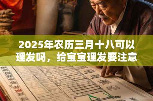 2025年农历三月十八可以理发吗，给宝宝理发要注意什么？