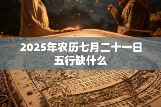 2025年农历七月二十一日五行缺什么