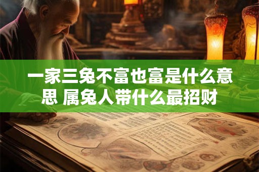 一家三兔不富也富是什么意思 属兔人带什么最招财