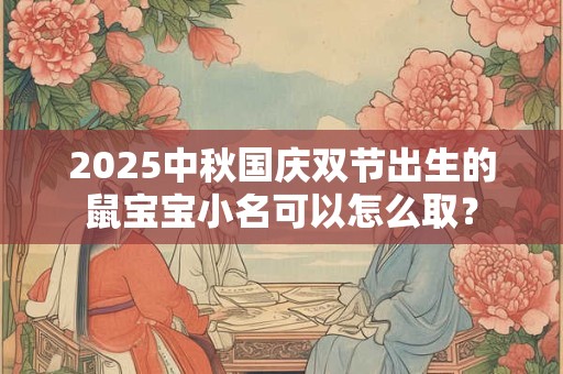 2025中秋国庆双节出生的鼠宝宝小名可以怎么取？