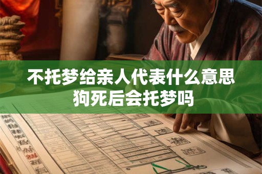 详细阅读:不托梦给亲人代表什么意思 狗死后会托梦吗 不托梦给亲人代表什么意思 狗死后会托梦吗