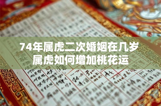 74年属虎二次婚姻在几岁 属虎如何增加桃花运
