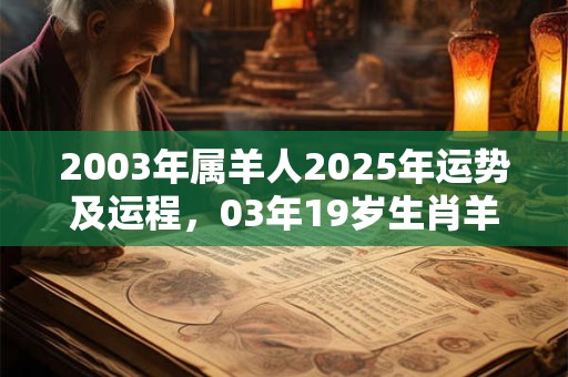 2003年属羊人2025年运势及运程,03年19岁生肖羊2025年运势 2003年属羊人2025年运势及运程,03年19岁生肖羊2025年运势