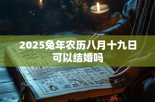 2025兔年农历八月十九日可以结婚吗