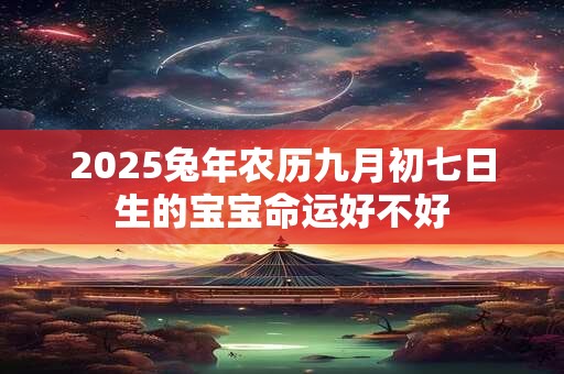 2025兔年农历九月初七日生的宝宝命运好不好