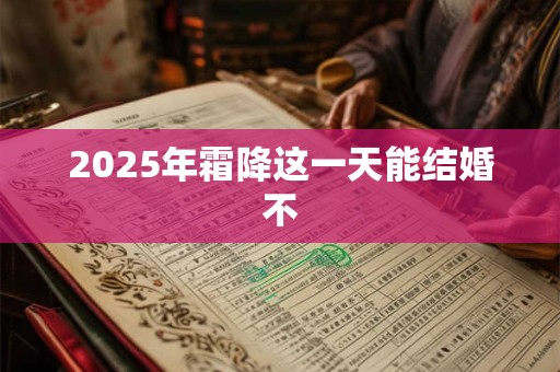 2025年霜降这一天能结婚不