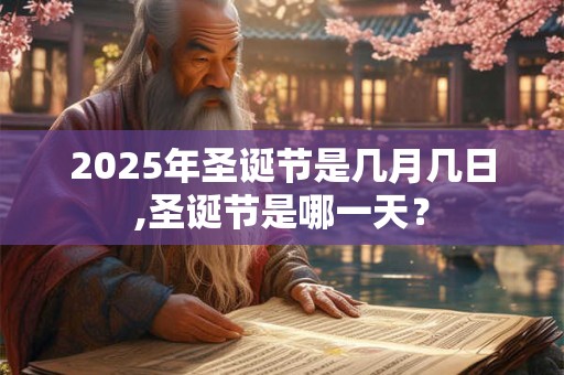 2025年圣诞节是几月几日,圣诞节是哪一天？