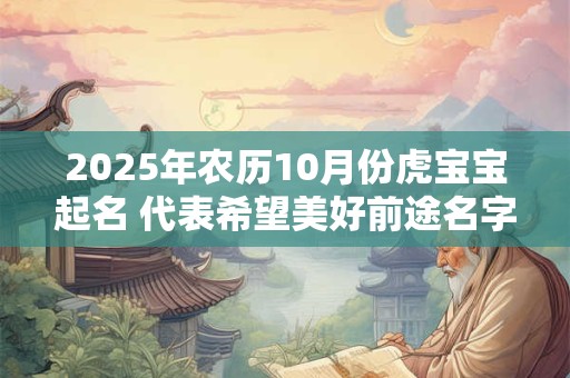 2025年农历10月份虎宝宝起名 代表希望美好前途名字